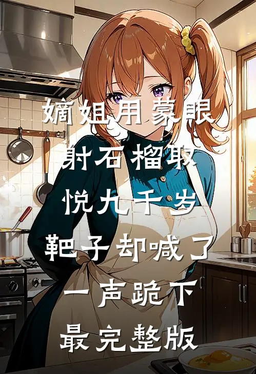 嫡姐用蒙眼射石榴取悦九千岁，靶子却喊了一声跪下最完整版