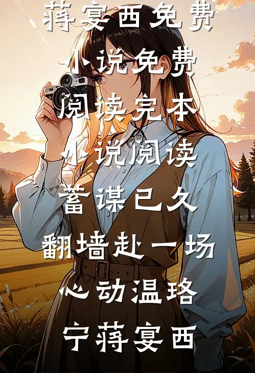 蓄谋已久，翻墙赴一场心动温珞宁蒋宴西免费小说免费阅读_完本小说阅读蓄谋已久，翻墙赴一场心动温珞宁蒋宴西