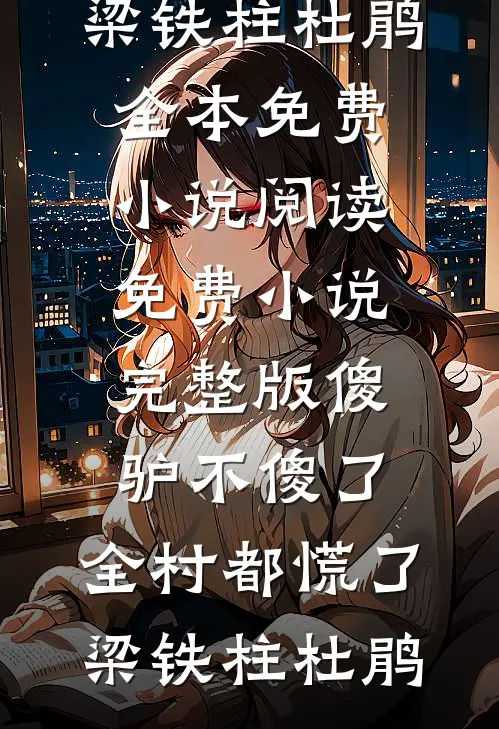 傻驴不傻了，全村都慌了(梁铁柱杜鹃)全本免费小说阅读_免费小说完整版傻驴不傻了，全村都慌了梁铁柱杜鹃