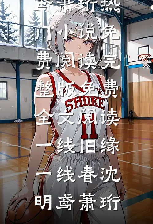 一线旧缘一线春沈明鸢萧珩热门小说免费阅读_完整版免费全文阅读一线旧缘一线春(沈明鸢萧珩)