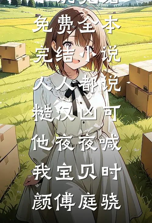 人人都说糙汉凶可他夜夜喊我宝贝(时颜傅庭骁)小说完结免费_全本完结小说人人都说糙汉凶可他夜夜喊我宝贝(时颜傅庭骁)