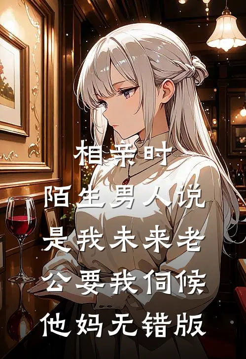 相亲时，陌生男人说是我未来老公要我伺候他妈无错版