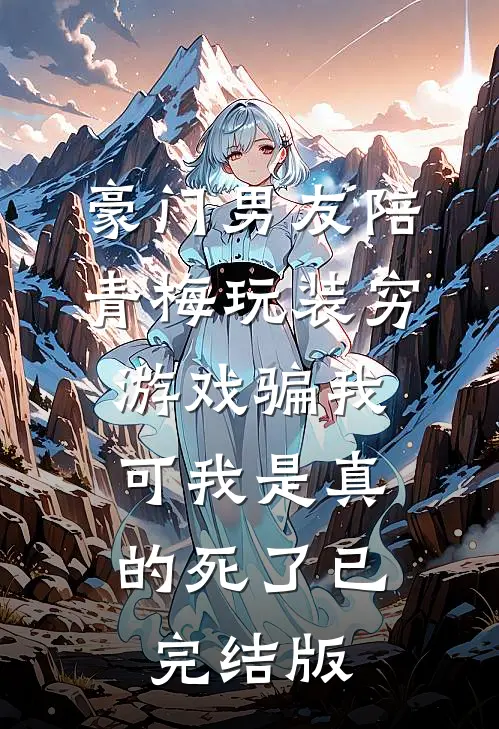 豪门男友陪青梅玩装穷游戏骗我，可我是真的死了已完结版