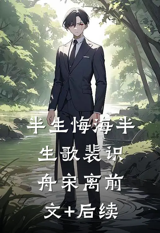 半生悔海半生歌裴识舟宋离前文+后续