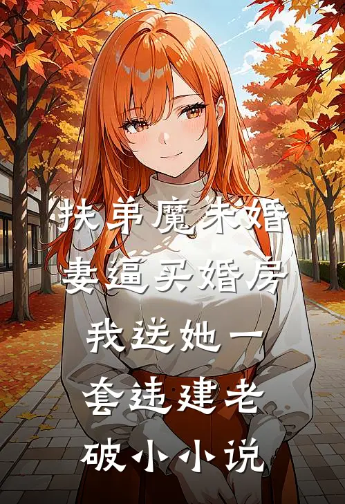 扶弟魔未婚妻逼买婚房，我送她一套违建老破小小说