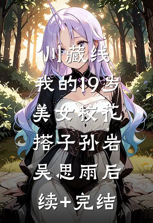 川藏线：我的19岁美女校花搭子孙岩吴思雨后续+完结