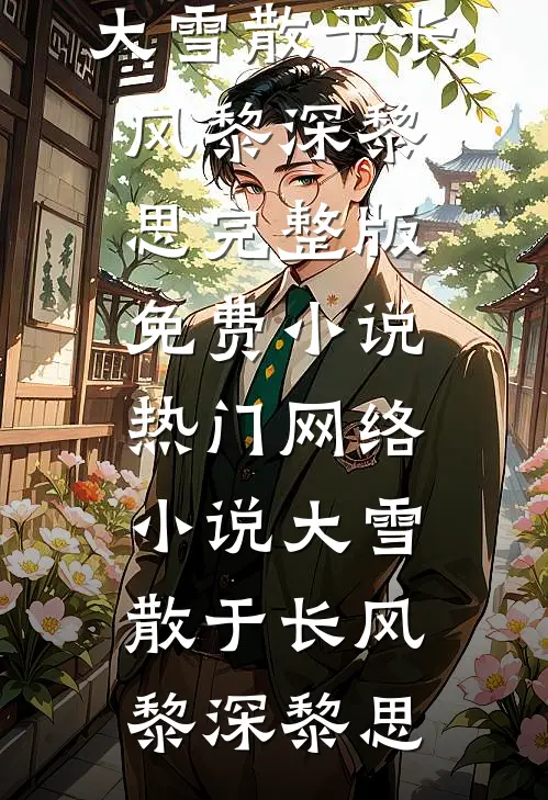 大雪散于长风(黎深黎思)完整版免费小说_热门网络小说大雪散于长风(黎深黎思)