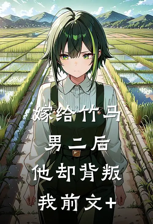 嫁给竹马男二后，他却背叛我前文+