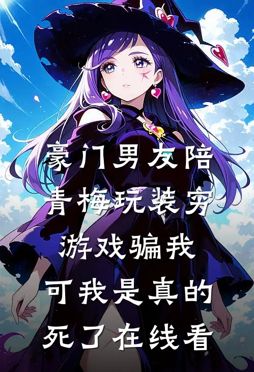 豪门男友陪青梅玩装穷游戏骗我，可我是真的死了在线看