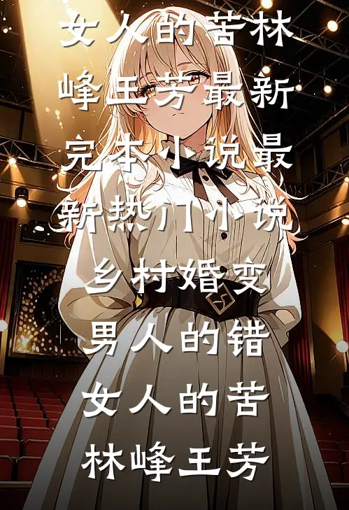 乡村婚变，男人的错，女人的苦林峰王芳最新完本小说_最新热门小说乡村婚变，男人的错，女人的苦林峰王芳