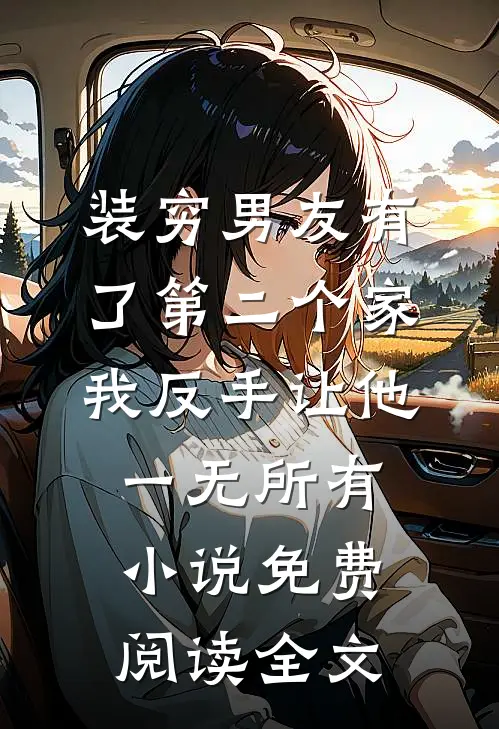 装穷男友有了第二个家，我反手让他一无所有小说免费阅读全文