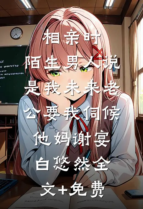 相亲时，陌生男人说是我未来老公要我伺候他妈谢宴白悠然全文+免费