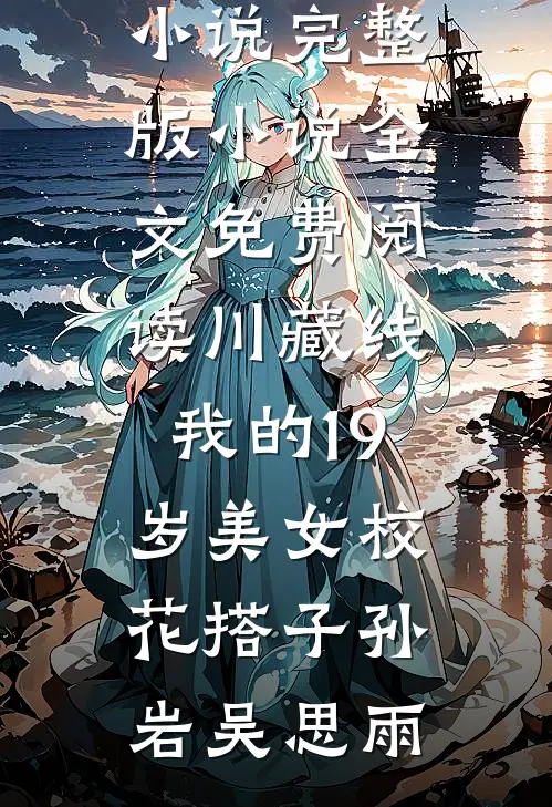 川藏线：我的19岁美女校花搭子(孙岩吴思雨)完本免费小说_完整版小说全文免费阅读川藏线：我的19岁美女校花搭子(孙岩吴思雨)