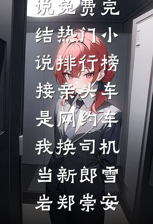 接亲头车是网约车，我换司机当新郎(雪岩郑崇安)小说免费完结_热门小说排行榜接亲头车是网约车，我换司机当新郎(雪岩郑崇安)