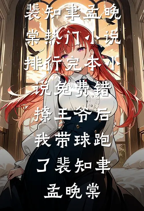 错撩王爷后，我带球跑了(裴知聿孟晚棠)热门小说排行_完本小说免费错撩王爷后，我带球跑了裴知聿孟晚棠