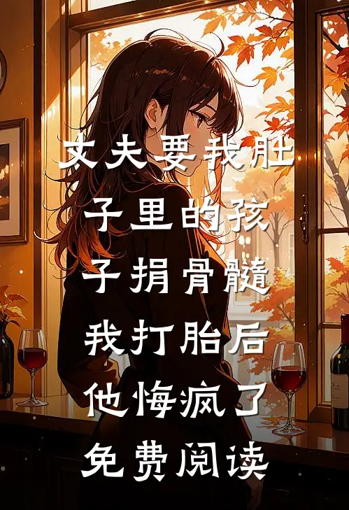 丈夫要我肚子里的孩子捐骨髓，我打胎后他悔疯了免费阅读