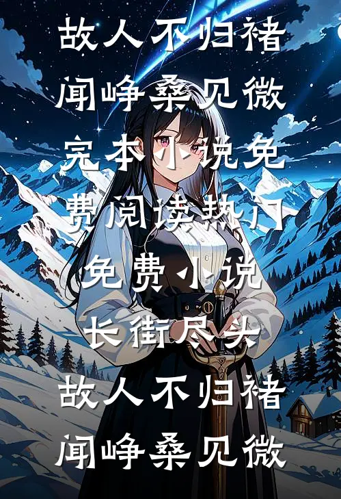 长街尽头，故人不归褚闻峥桑见微完本小说免费阅读_热门免费小说长街尽头，故人不归(褚闻峥桑见微)