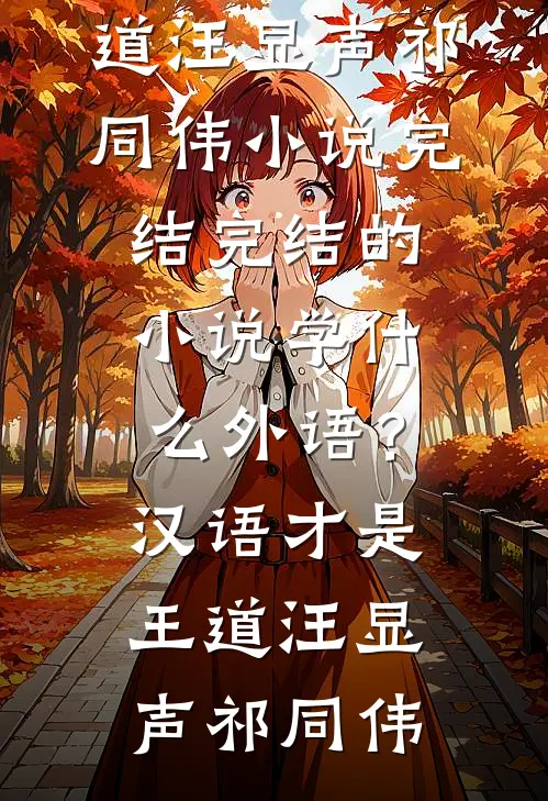 学什么外语？汉语才是王道(汪显声祁同伟)小说完结_完结的小说学什么外语？汉语才是王道汪显声祁同伟
