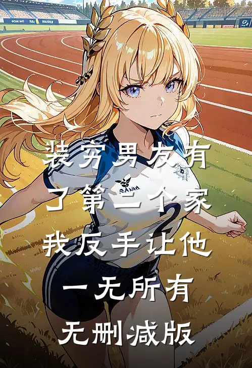 装穷男友有了第二个家，我反手让他一无所有无删减版