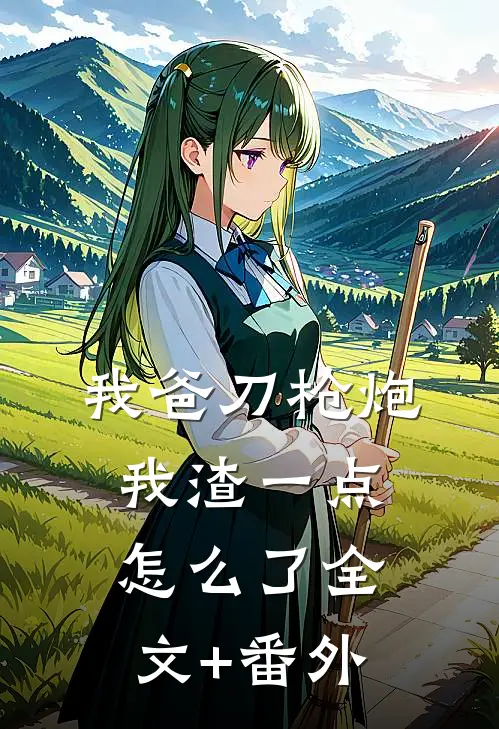 我爸刀枪炮，我渣一点怎么了全文+番外