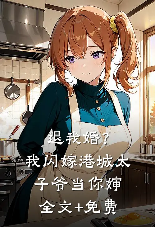 退我婚？我闪嫁港城太子爷当你婶全文+免费