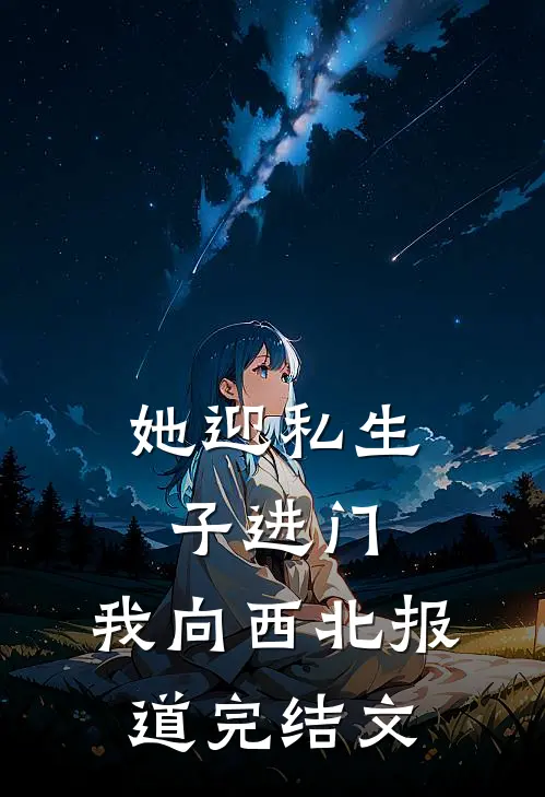她迎私生子进门，我向西北报道完结文