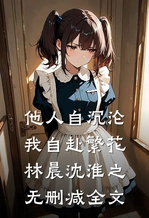 他人自沉沦，我自赴繁花林晨沈淮之无删减全文