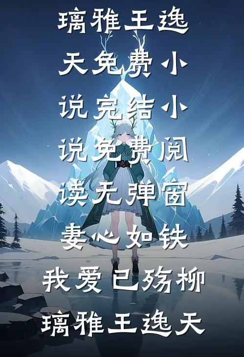 妻心如铁，我爱已殇(柳璃雅王逸天)免费小说完结_小说免费阅读无弹窗妻心如铁，我爱已殇(柳璃雅王逸天)