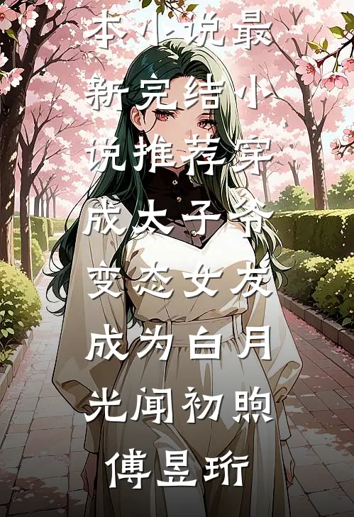穿成太子爷变态女友，成为白月光闻初煦傅昱珩最新全本小说_最新完结小说推荐穿成太子爷变态女友，成为白月光闻初煦傅昱珩