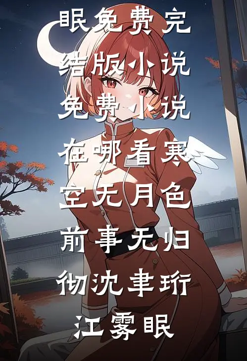 寒空无月色，前事无归彻沈聿珩江雾眠免费完结版小说_免费小说在哪看寒空无月色，前事无归彻沈聿珩江雾眠