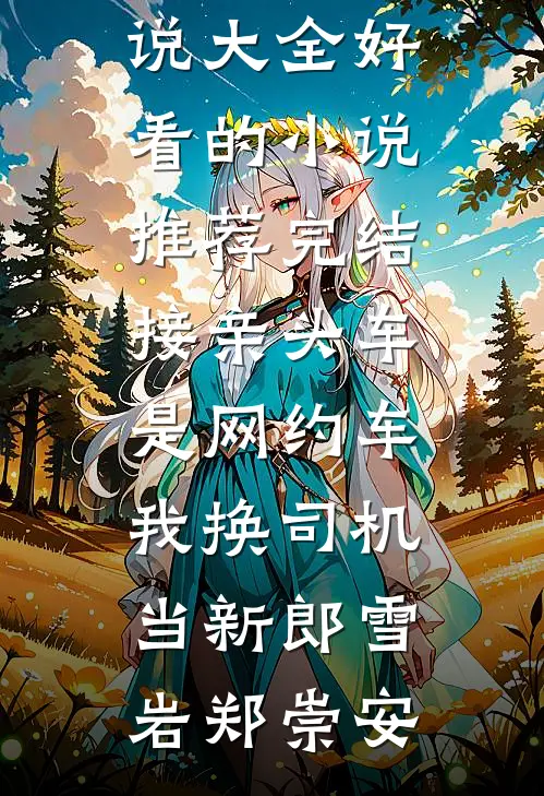 接亲头车是网约车，我换司机当新郎(雪岩郑崇安)完结小说大全_好看的小说推荐完结接亲头车是网约车，我换司机当新郎雪岩郑崇安