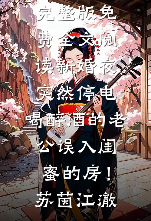 新婚夜突然停电，喝醉酒的老公误入闺蜜的房！(苏茵江澈)无弹窗全文免费阅读_完整版免费全文阅读新婚夜突然停电，喝醉酒的老公误入闺蜜的房！(苏茵江澈)