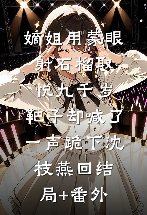 嫡姐用蒙眼射石榴取悦九千岁，靶子却喊了一声跪下沈枝燕回结局+番外