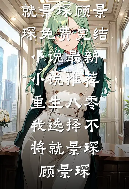 重生八零，我选择不将就(景琛顾景琛)免费完结小说_最新小说推荐重生八零，我选择不将就景琛顾景琛