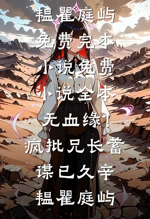 无血缘！疯批兄长蓄谋已久(辛韫瞿庭屿)免费完本小说_免费小说全本无血缘！疯批兄长蓄谋已久辛韫瞿庭屿