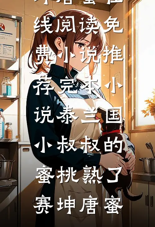 泰兰国小叔叔的蜜桃熟了(赛坤唐蜜)在线阅读免费小说_推荐完本小说泰兰国小叔叔的蜜桃熟了赛坤唐蜜