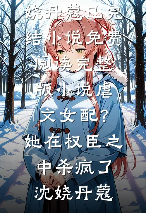 虐文女配？她在权臣之中杀疯了沈娆丹蔻已完结小说_免费阅读完整版小说虐文女配？她在权臣之中杀疯了沈娆丹蔻