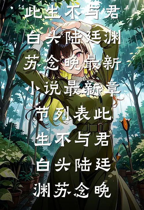 此生不与君白头陆廷渊苏念晚最新小说_最新章节列表此生不与君白头陆廷渊苏念晚