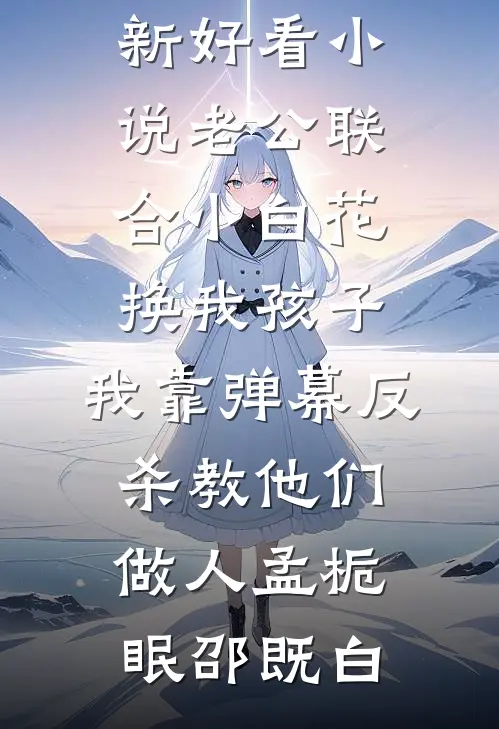 老公联合小白花换我孩子，我靠弹幕反杀教他们做人孟栀眠邵既白新热门小说_最新好看小说老公联合小白花换我孩子，我靠弹幕反杀教他们做人(孟栀眠邵既白)