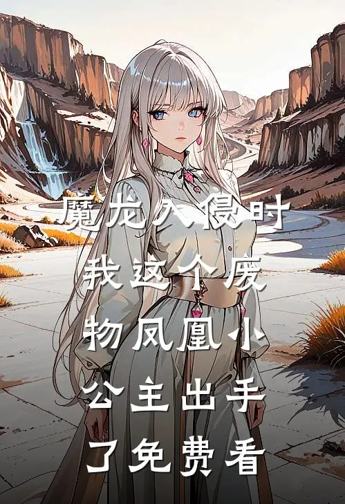 魔龙入侵时，我这个废物凤凰小公主出手了免费看