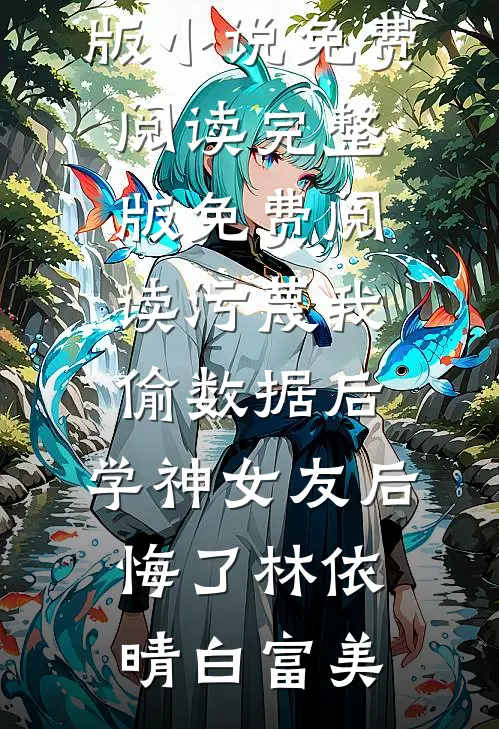 污蔑我偷数据后，学神女友后悔了林依晴白富美完整版小说免费阅读_完整版免费阅读污蔑我偷数据后，学神女友后悔了林依晴白富美