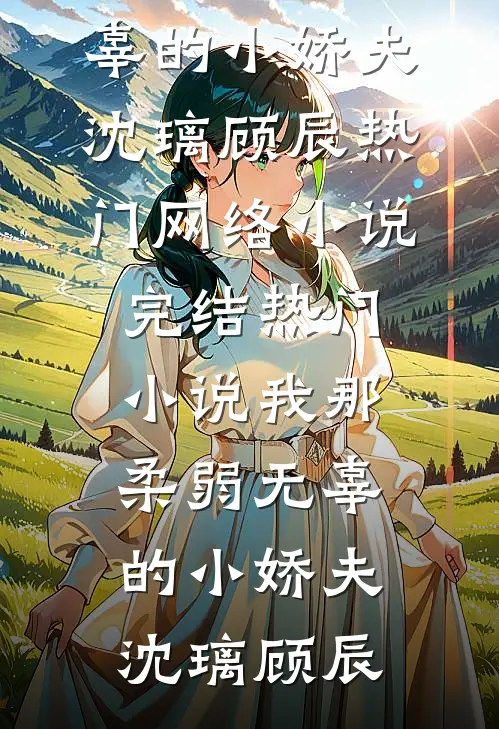 我那柔弱无辜的小娇夫沈璃顾辰热门网络小说_完结热门小说我那柔弱无辜的小娇夫(沈璃顾辰)