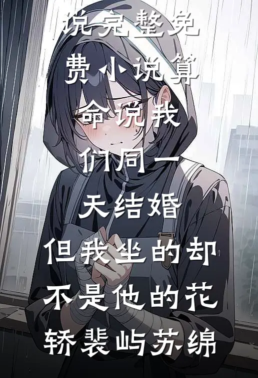算命说我们同一天结婚，但我坐的却不是他的花轿裴屿苏绵在线免费小说_完整免费小说算命说我们同一天结婚，但我坐的却不是他的花轿裴屿苏绵
