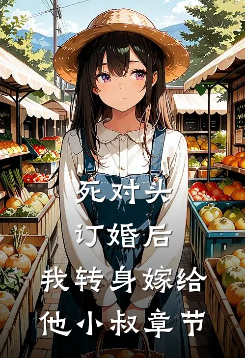 死对头订婚后，我转身嫁给他小叔章节
