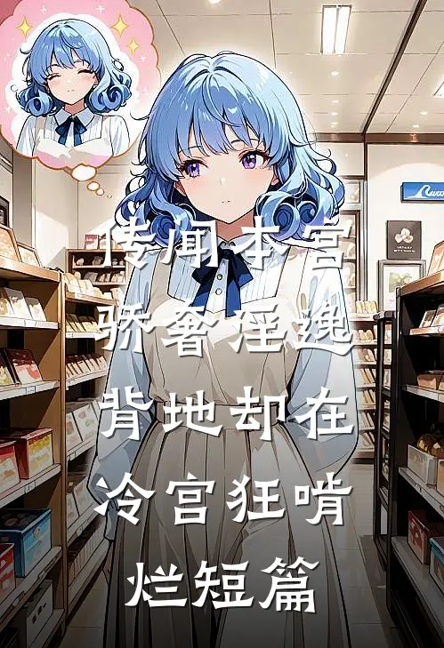 传闻本宫骄奢淫逸，背地却在冷宫狂啃烂短篇