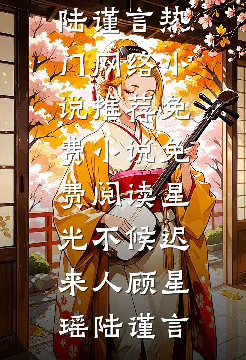 星光不候迟来人(顾星瑶陆谨言)热门网络小说推荐_免费小说免费阅读星光不候迟来人(顾星瑶陆谨言)