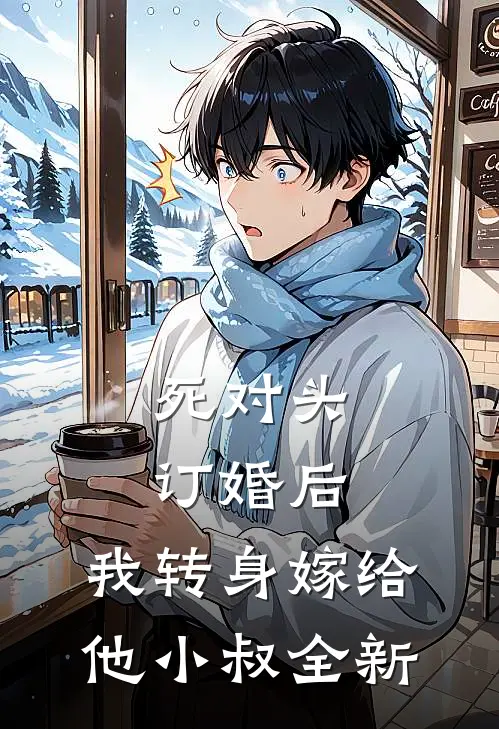 死对头订婚后，我转身嫁给他小叔全新