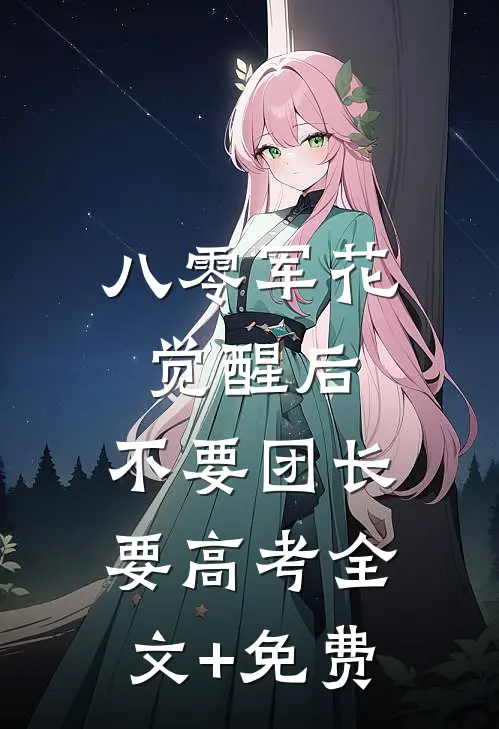 八零军花觉醒后，不要团长要高考全文+免费
