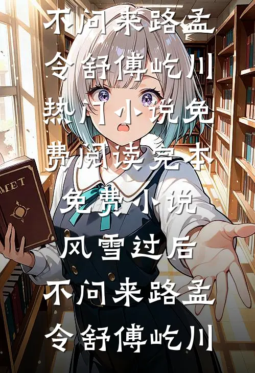 风雪过后，不问来路(孟令舒傅屹川)热门小说免费阅读_完本免费小说风雪过后，不问来路(孟令舒傅屹川)