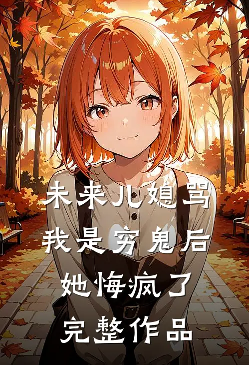 未来儿媳骂我是穷鬼后，她悔疯了完整作品